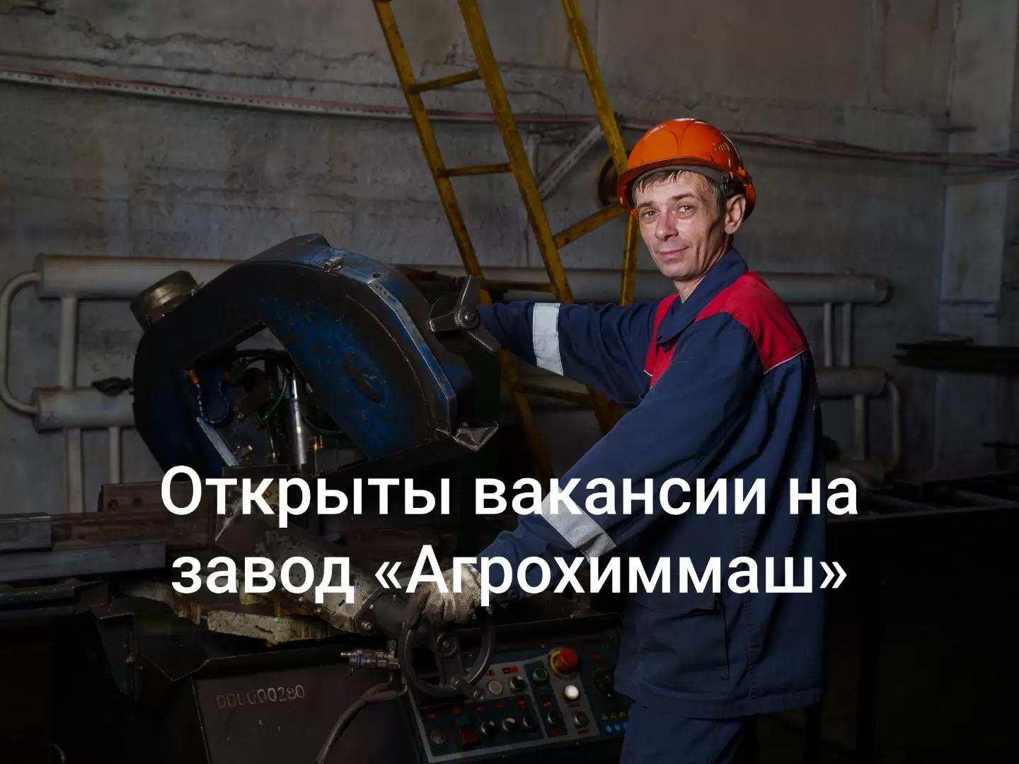 ⚡️ Открыты вакансии на завод «Агрохиммаш»