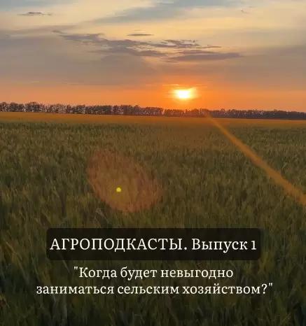 АГРОПОДКАСТ. Выпуск 1 - "КОГДА БУДЕТ НЕВЫГОДНО ЗАНИМАТЬСЯ СЕЛЬСКИМ ХОЗЯЙСТВОМ?"