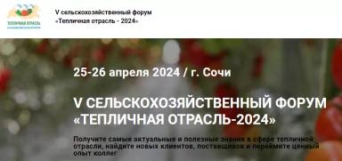 V СЕЛЬСКОХОЗЯЙСТВЕННЫЙ ФОРУМ  «ТЕПЛИЧНАЯ ОТРАСЛЬ-2024»
