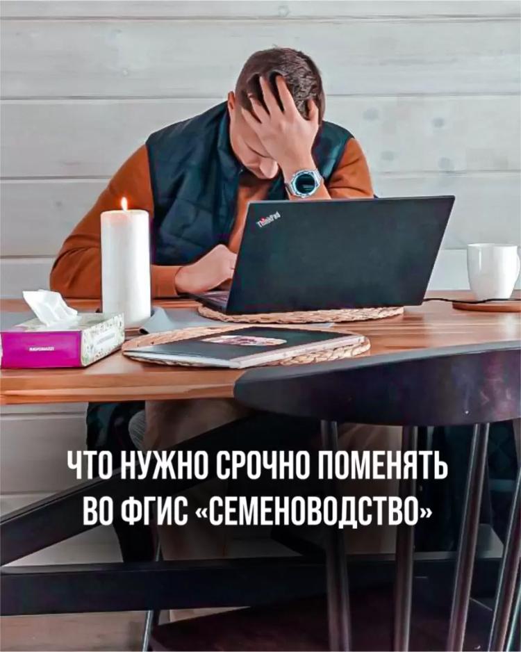 ЧТО НУЖНО СРОЧНО ПОМЕНЯТЬ ВО ФГИС «СЕМЕНОВОДСТВО»